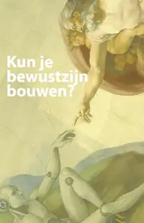 FILOSOFIE, DE GEEST IN DE MACHINE: KUN JE BEWUSTZIJN BOUWEN?