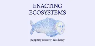 Enacting Ecosystems - puppetry residency
