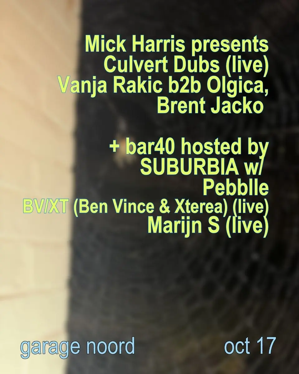 Mick Harris presents Culvert Dubs, Vanja Rakic b2b Olgica, Brent Jacko Bar40 hosted by SUBURBIA — Garage Noord, Amsterdam
