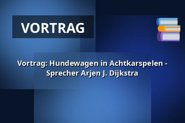 Vortrag: Hundewagen in Achtkarspelen - Sprecher Arjen J. Dijkstra — Bibliotheek Surhuisterveen, Surhuisterveen
