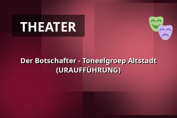 Der Botschafter - Toneelgroep Altstadt (URAUFFÜHRUNG) — Altstadt Rotterdam, Rotterdam