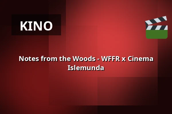 Notes from the Woods - WFFR x Cinema Islemunda — Podium Islemunda, Rotterdam