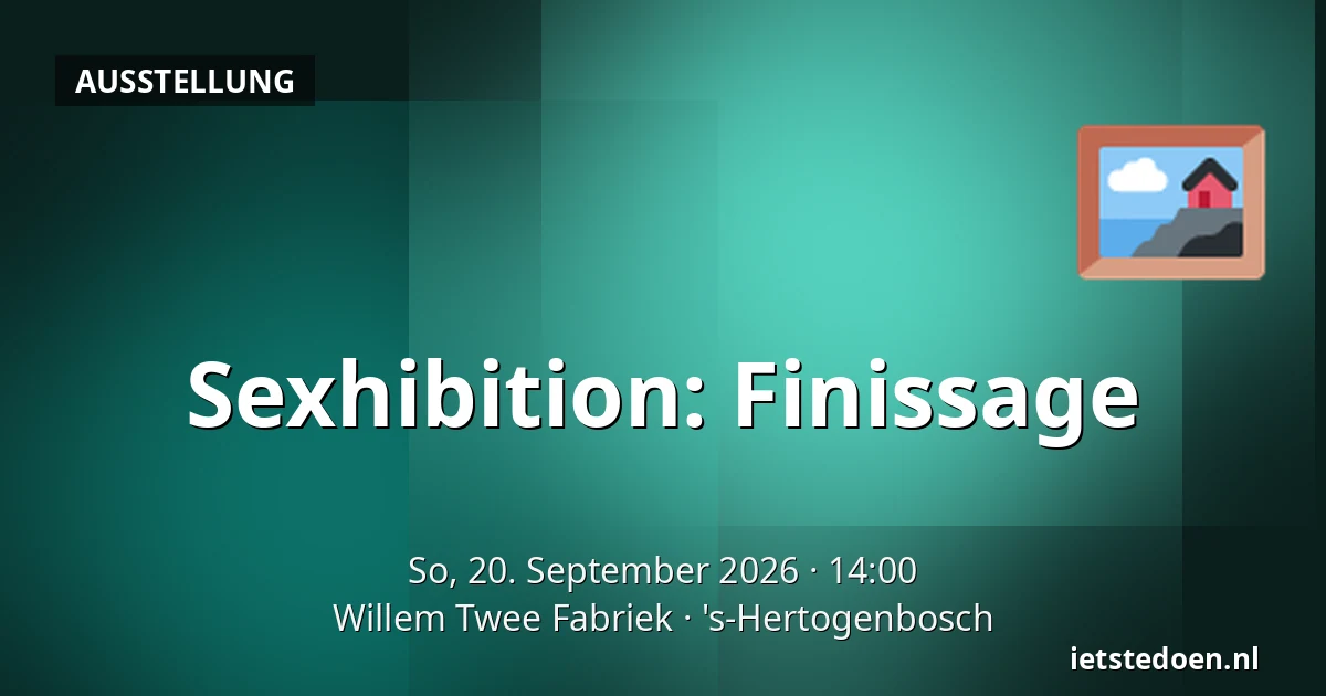 Sexhibition: Finissage — Willem Twee Fabriek, 's-Hertogenbosch