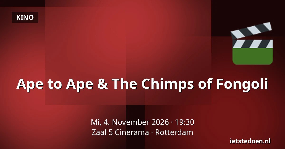 Ape to Ape & The Chimps of Fongoli — Zaal 5 Cinerama, Rotterdam