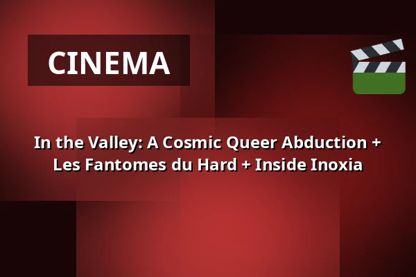 In the Valley: A Cosmic Queer Abduction + Les Fantomes du Hard + Inside Inoxia — Filmhuis Breda, Breda
