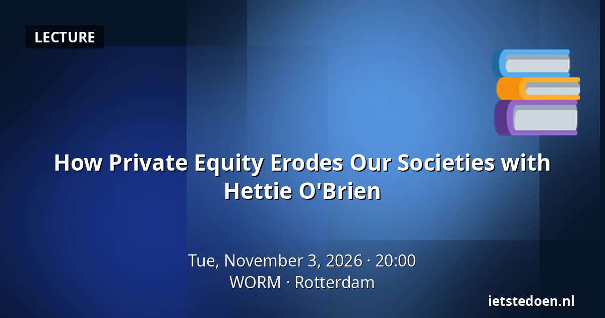 How Private Equity Erodes Our Societies with Hettie O'Brien — WORM, Rotterdam