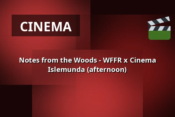 Notes from the Woods - WFFR x Cinema Islemunda (afternoon) — Podium Islemunda, Rotterdam