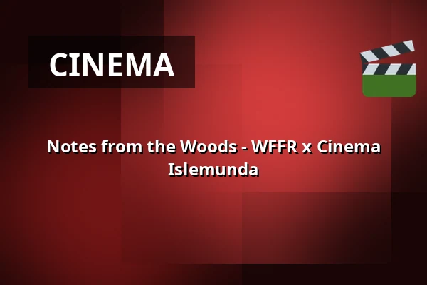 Notes from the Woods - WFFR x Cinema Islemunda — Podium Islemunda, Rotterdam