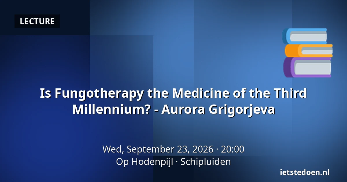 Is Fungotherapy the Medicine of the Third Millennium? - Aurora Grigorjeva — Op Hodenpijl, Schipluiden