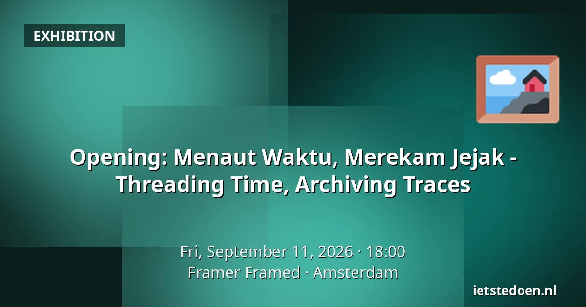 Opening: Menaut Waktu, Merekam Jejak - Threading Time, Archiving Traces — Framer Framed, Amsterdam