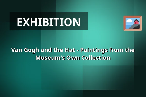 Van Gogh and the Hat - Paintings from the Museum's Own Collection — Het Noordbrabants Museum, 's-Hertogenbosch