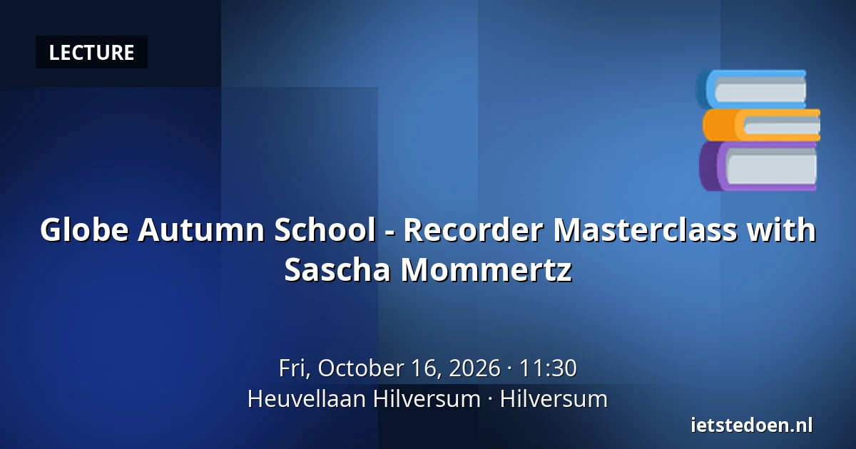 Globe Autumn School - Recorder Masterclass with Sascha Mommertz — Heuvellaan Hilversum, Hilversum