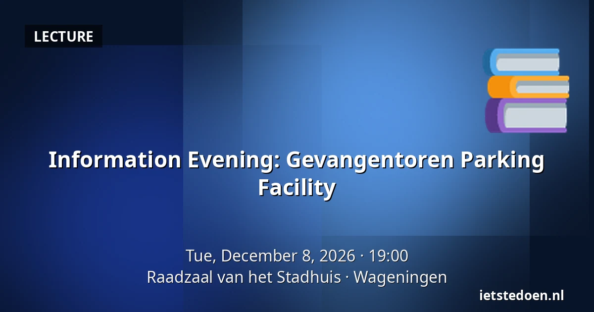 Information Evening: Gevangentoren Parking Facility — Raadzaal van het Stadhuis, Wageningen
