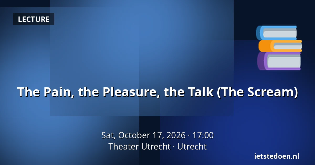The Pain, the Pleasure, the Talk (The Scream) — Theater Utrecht, Utrecht
