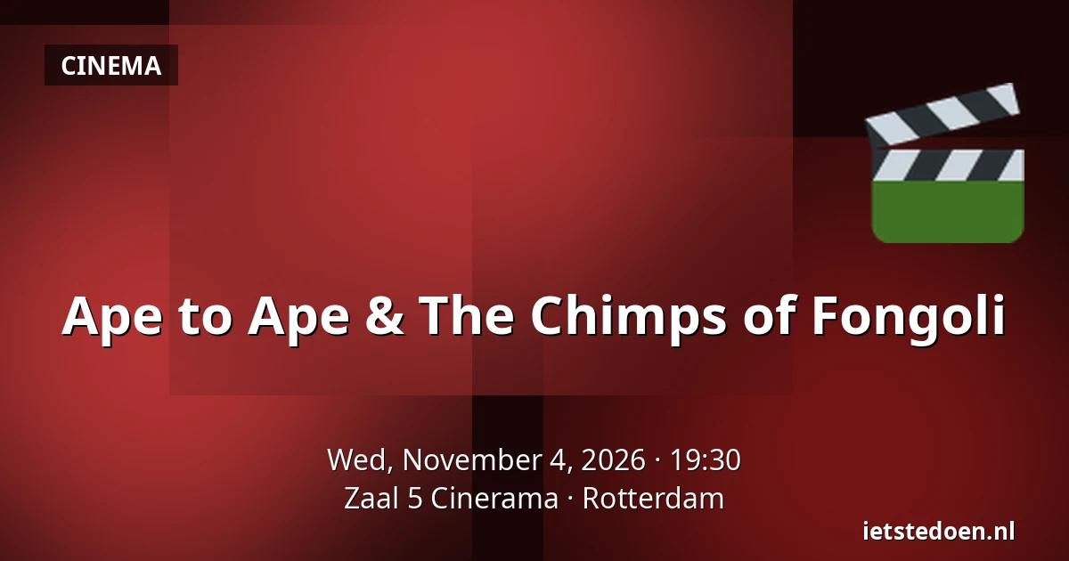 Ape to Ape & The Chimps of Fongoli — Zaal 5 Cinerama, Rotterdam