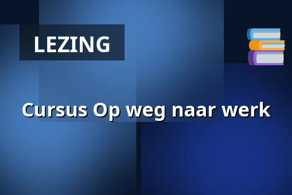 Cursus Op weg naar werk — Huis van de Stad, Gouda