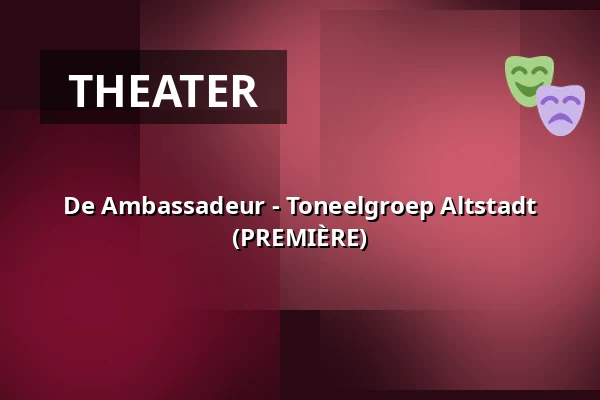 De Ambassadeur - Toneelgroep Altstadt (PREMIÈRE) — Altstadt Rotterdam, Rotterdam