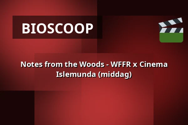 Notes from the Woods - WFFR x Cinema Islemunda (middag) — Podium Islemunda, Rotterdam