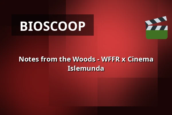 Notes from the Woods - WFFR x Cinema Islemunda — Podium Islemunda, Rotterdam