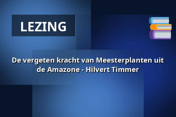 De vergeten kracht van Meesterplanten uit de Amazone - Hilvert Timmer — Op Hodenpijl, Schipluiden