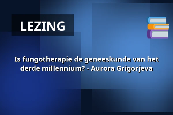 Is fungotherapie de geneeskunde van het derde millennium? - Aurora Grigorjeva β Op Hodenpijl, Schipluiden