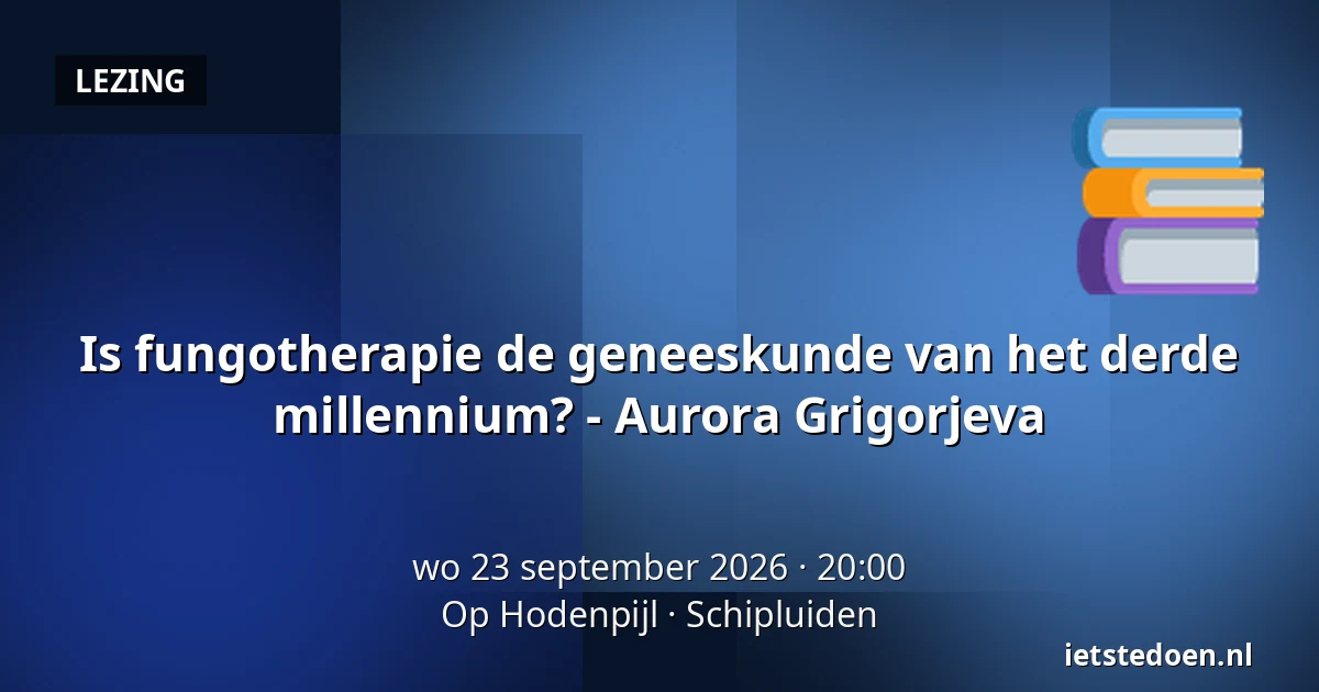 Is fungotherapie de geneeskunde van het derde millennium? - Aurora Grigorjeva — Op Hodenpijl, Schipluiden