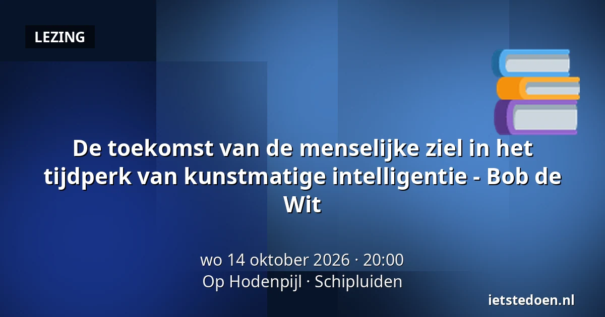 De toekomst van de menselijke ziel in het tijdperk van kunstmatige intelligentie - Bob de Wit — Op Hodenpijl, Schipluiden