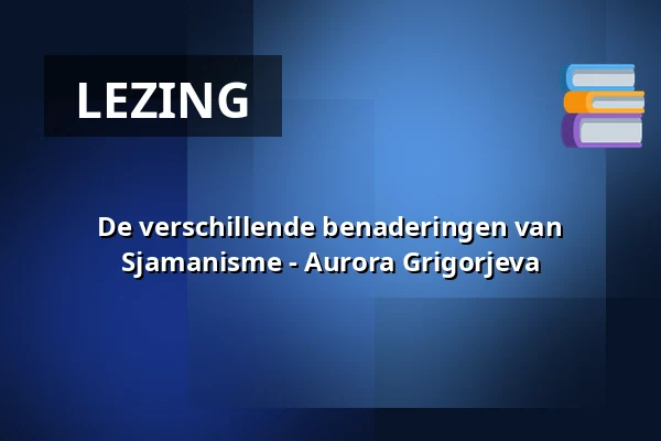 De verschillende benaderingen van Sjamanisme - Aurora Grigorjeva β Op Hodenpijl, Schipluiden