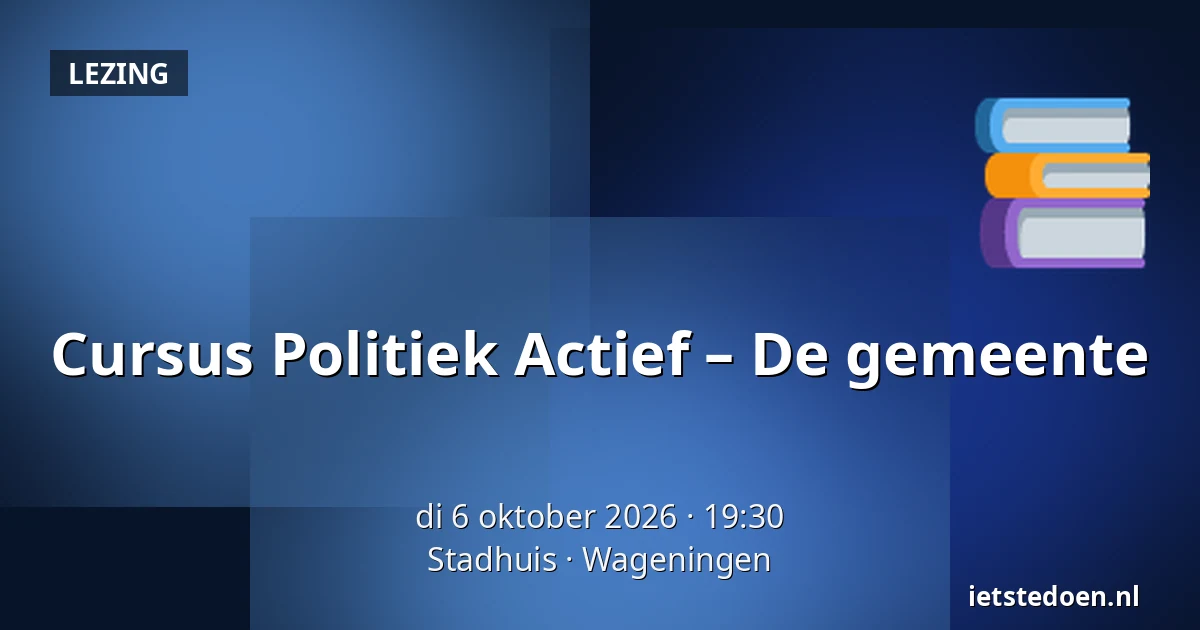 Cursus Politiek Actief – De gemeente — Stadhuis, Wageningen