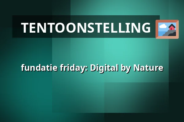 fundatie friday: Digital by Nature — Museum de Fundatie, Zwolle