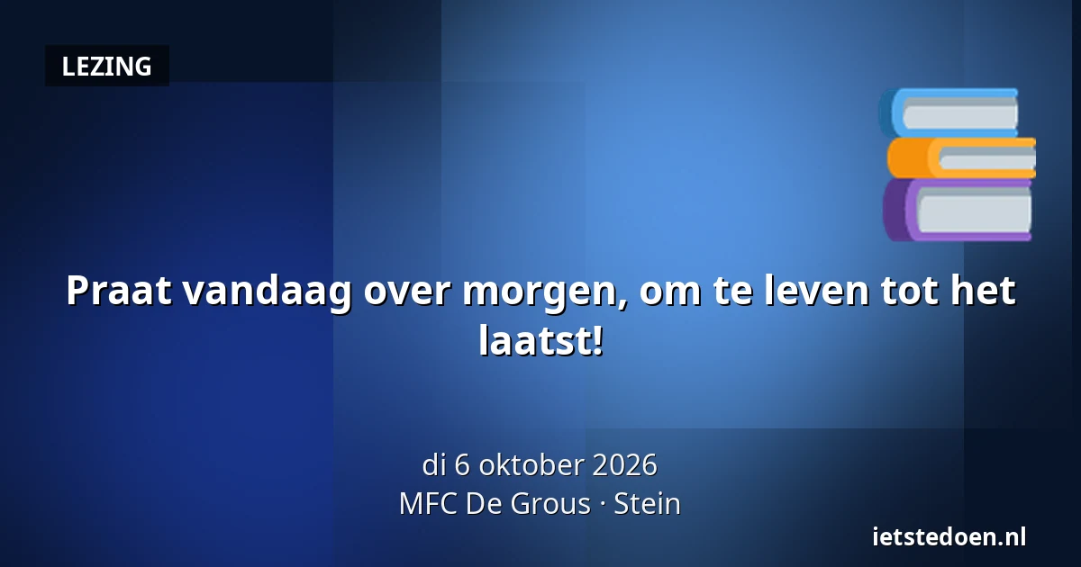 Praat vandaag over morgen, om te leven tot het laatst! — MFC De Grous, Stein