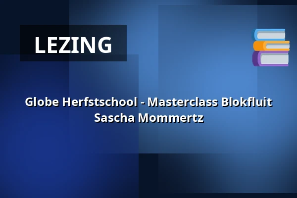 Globe Herfstschool - Masterclass Blokfluit Sascha Mommertz — Heuvellaan Hilversum, Hilversum