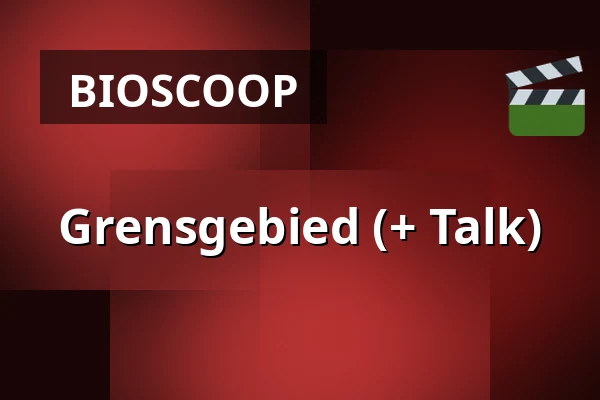 Grensgebied (+ Talk) — Zaal 5 Cinerama, Rotterdam