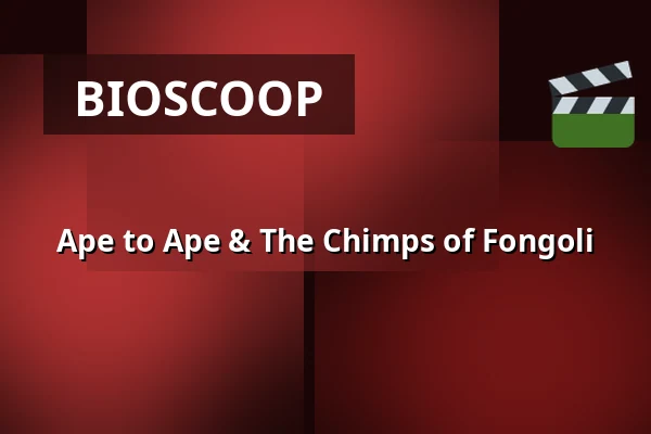 Ape to Ape & The Chimps of Fongoli — Zaal 5 Cinerama, Rotterdam