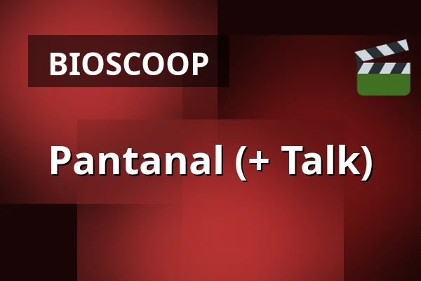 Pantanal (+ Talk) — Zaal 3 LantarenVenster, Rotterdam